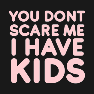 You don't scare me I have kids T-Shirt