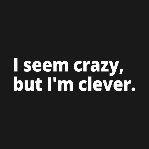 I seem crazy, but I'm clever. by WittyChest