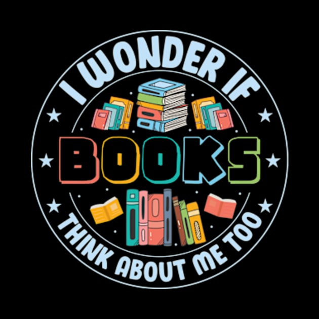 I Wonder if Books Think About Me too Cute Reader Bookworm Gifts 2024 by sarcasmandadulting