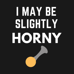 I May Be Slightly Horny Shirt T-Shirt