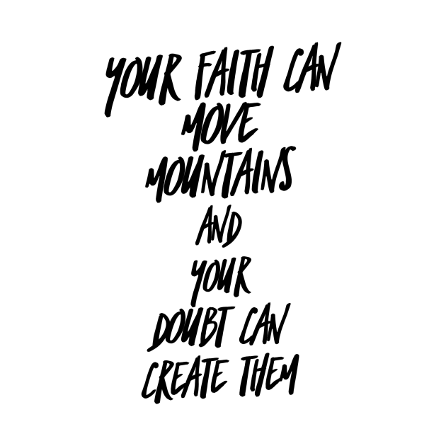 your faith can move mountains and your doubt can create them Your