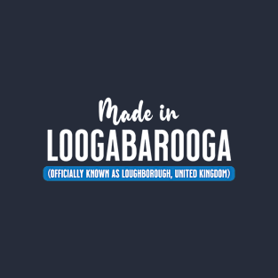 Made In Loogabarooga (aka Loughborough) T-Shirt