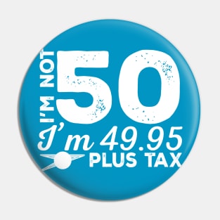 I'm Not 50 I'm 49.99 Plus Tax Pin