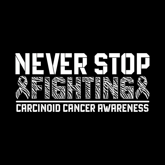 Never Stop Fighting Carcinoid Cancer Awareness by Geek-Down-Apparel