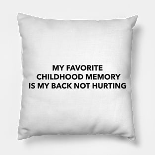 my favorite childhood memory is my back not hurting Pillow