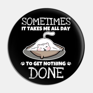 Sometimes It Takes Me A Whole Day To Get Nothing Done - Love Cats Pin