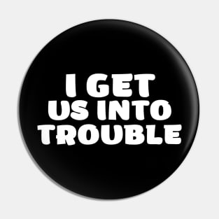 i get us into trouble Pin