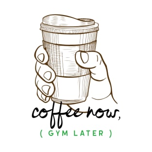 Coffee Now, Gym Later T-Shirt