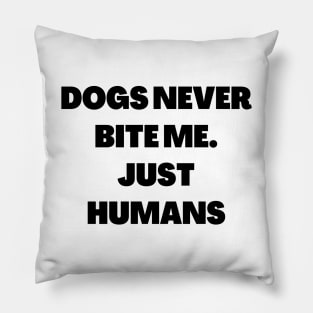 Dogs never bite me. Just Humans Pillow