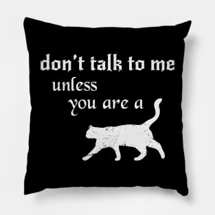 Don't Talk to Me Unless you are a Cat Pillow