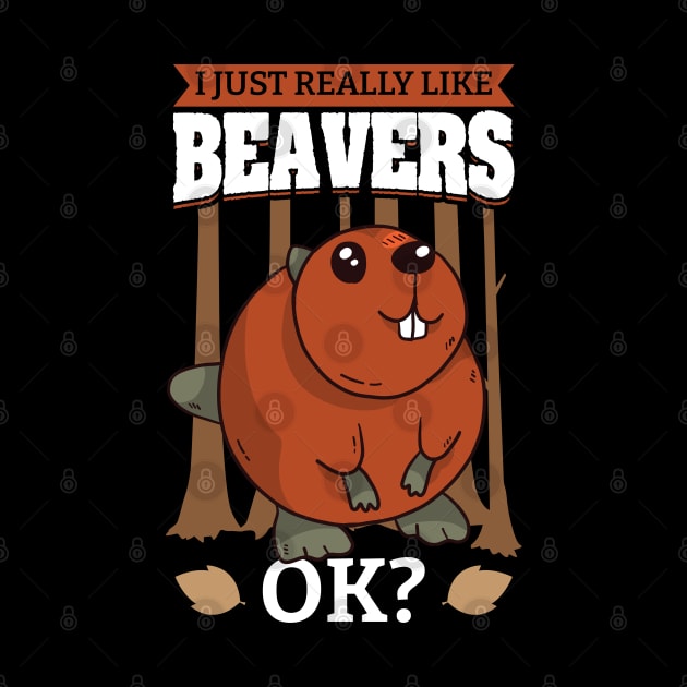 I Just Really Like Beavers OK by Peco-Designs