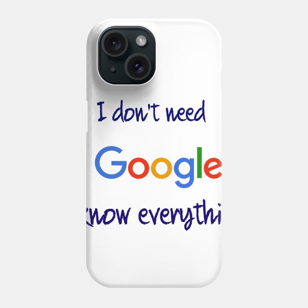 I don't need Google I know everything Phone Case by osaya