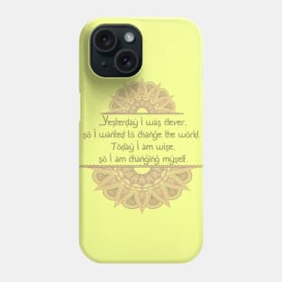 Yesterday I was clever, so I wanted to change the world. Today I am wise, so I am changing myself Phone Case