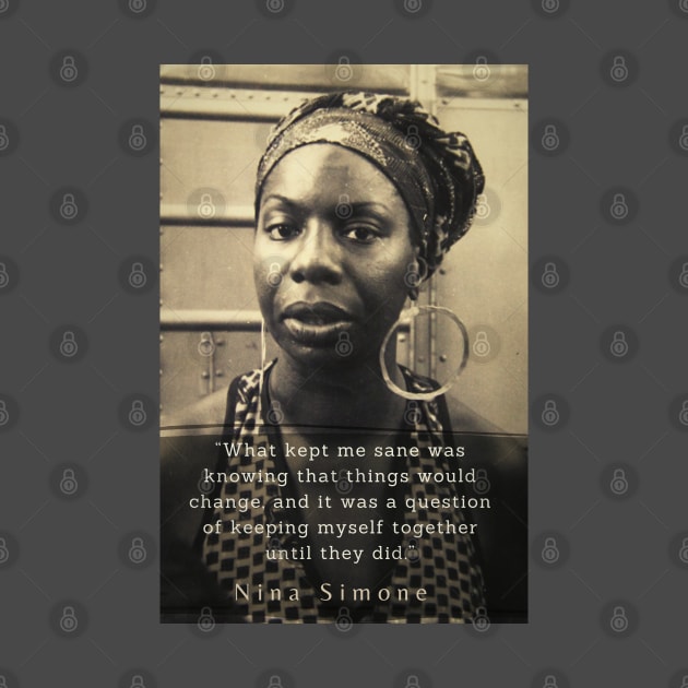 Nina Simone portrait and  quote: "What kept me sane was knowing that things would change, and it was a question of keeping myself together until they did." by artbleed