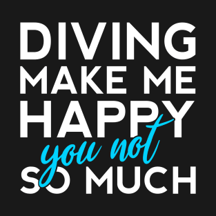 Diving make me Happy you not so much T-Shirt