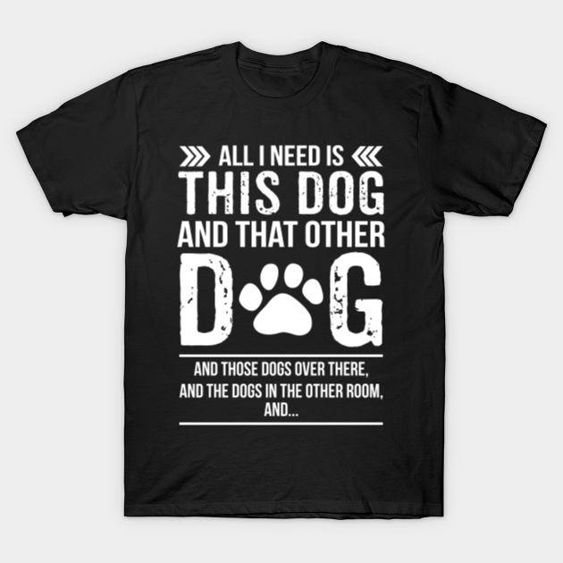 All I Need Is This Dog Vs That Other Dog And Those Dog Shirt - Dog Lover - T-Shirt