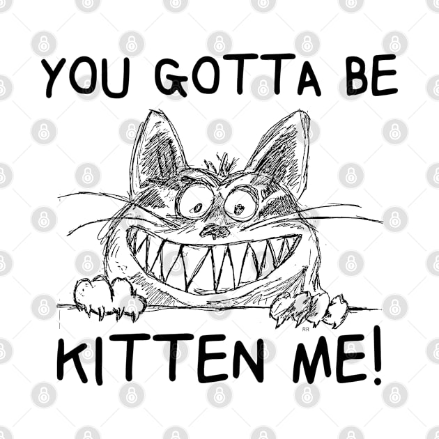 YOU GOTTA TO BE KITTEN ME! Cute Cat FUNNY by Rightshirt