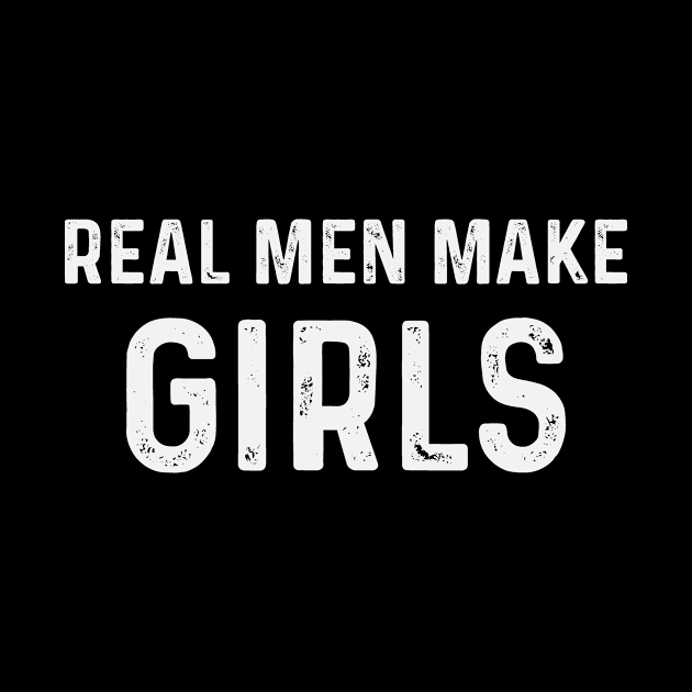 Real Men Make Girls, Girl Dad T-Shirt, Funny Dad Shirts, Cool Dad Gift from Daughter, Shirt for Dad Husband Gift for Fathers Day Dad of Girl by CoApparel