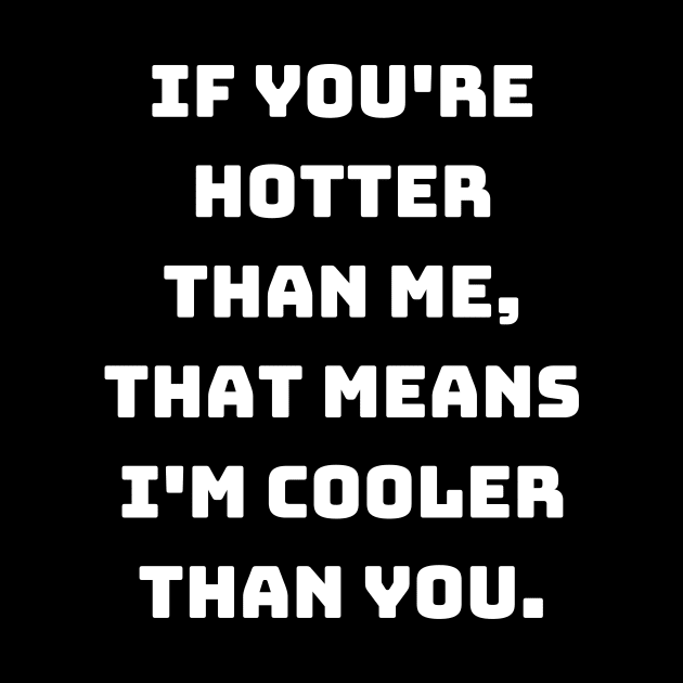 If you're hotter than me, that means I'm cooler than you. by Motivational_Apparel