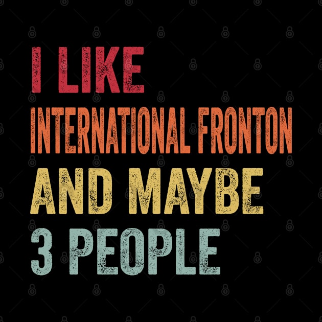 I Like International Fronton & Maybe 3 People International Fronton Lovers Gift by ChadPill