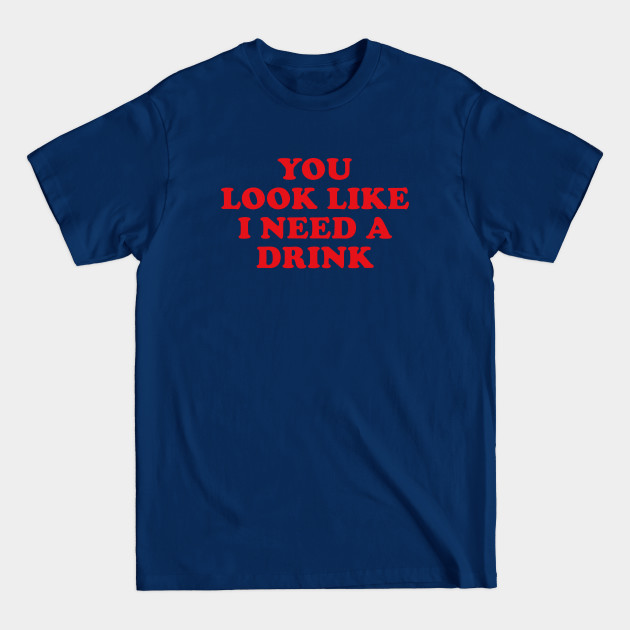 You Look Like I Need A Drink - You Look Like I Need A Drink - T-Shirt