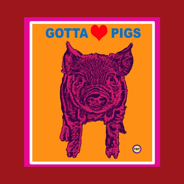 Gotta Love Pigs by TBT-TSHIRTS