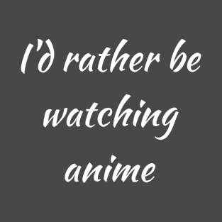 I'd rather be watching anime T-Shirt