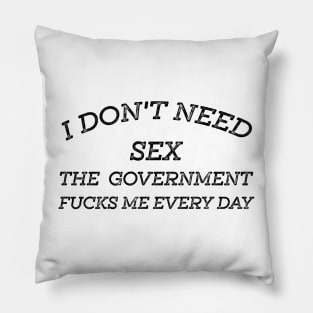 I Don't Need Sex - The Government Fucks Me Every Day Pillow