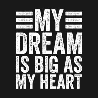 My Dream Is Big as My Heart Funny Quote for Men Women T-Shirt