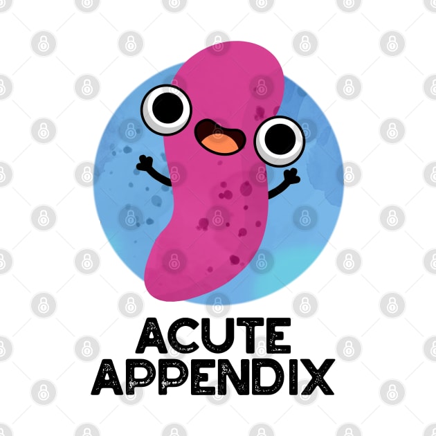 Acute Appendix Cute Body Parts Pun by punnybone