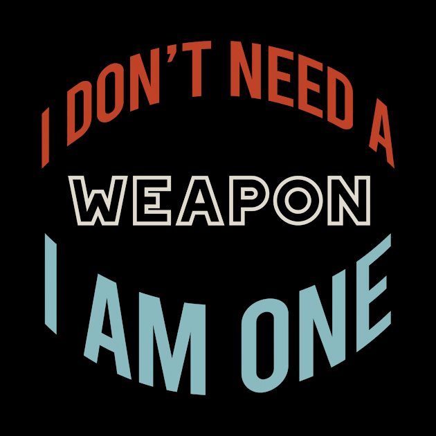 I Don't Need a Weapon I Am One by whyitsme