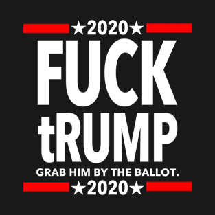 Fuck tRUMP 2020 - Grab him by the BALLOT T-Shirt