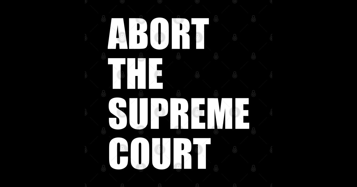Abort the supreme court Abort The Supreme Court T Shirt TeePublic