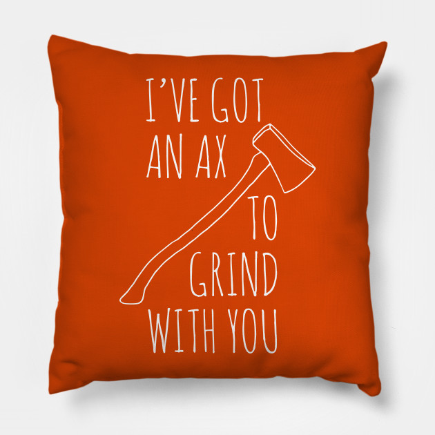 Ax To Grind Pillow Ax To Grind Pillow