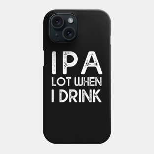 IPA lot when I drink Phone Case