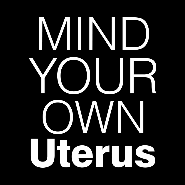 Mind Your Own Uterus, Pro Choice Shirt by Boots