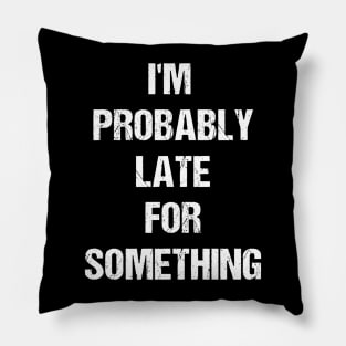 I'm Probably Late for Something Text Based Design Pillow