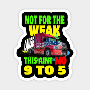 Not for The Weak Cause This Ain't No 9 to 5, Truckers Gifts Magnet
