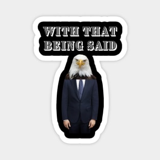 WITH THAT BEING SAID SAYS THE AMERICAN BALD EAGLE MAN Magnet