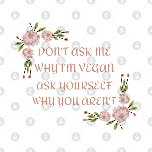 Don't Ask Me Why I'm Vegan by Bearded Vegan Clothing