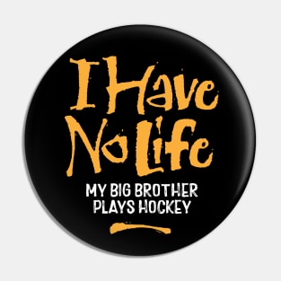 I Have No Life: My Big Brother Plays Hockey Pin