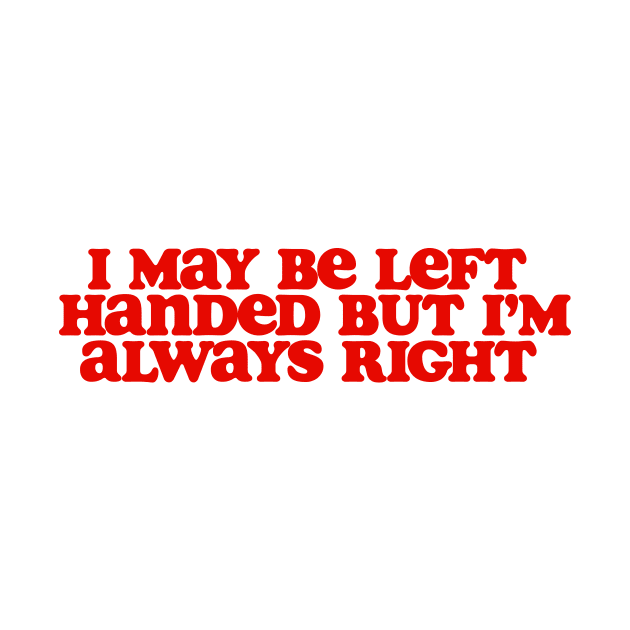 i may be left handed but im always right shirt, left handed funny by ILOVEY2K