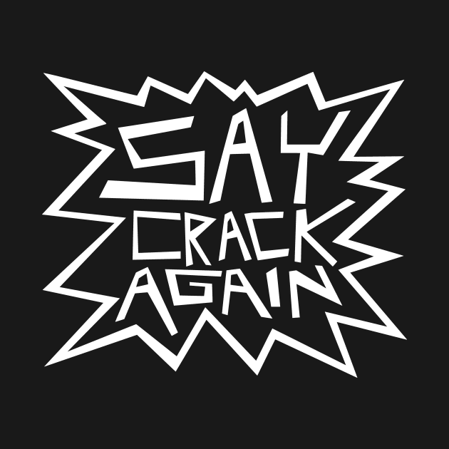 Say Crack Again by flimflamsam