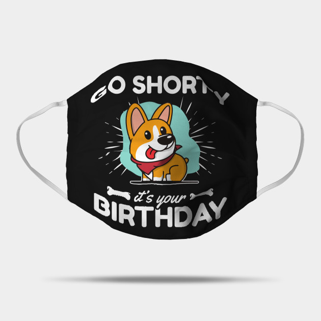 Go Shorty It S Your Birthday Funny Corgi Dog Lover Go Shorty Its You Mask Teepublic