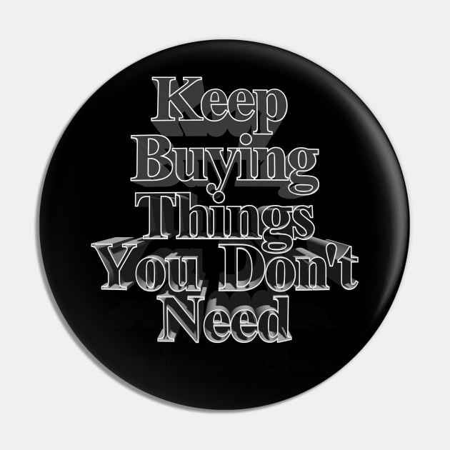 Keep Buying Things You Don't Need - Funny Capitalist Humor Pin by DankFutura