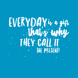 Everyday is a GIFT, That's Why they call it the PRESENT! T-Shirt