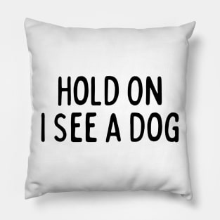 Hold On I See a Dog - Dog Quotes Pillow