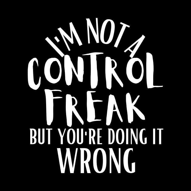 I'm Not A Control Freak, But You're Doing It Wrong by Azz4art