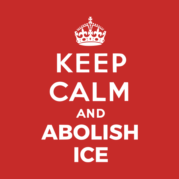 Keep Calm And Abolish Ice by dikleyt