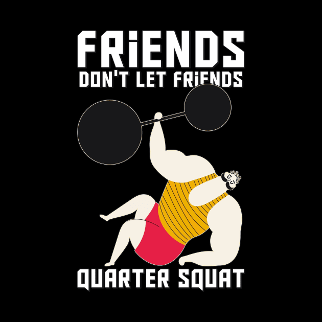 Friends Don't Let Friends Quarter Squat by Warmth Saga